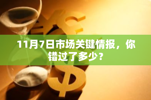 11月7日市场关键情报，你错过了多少？