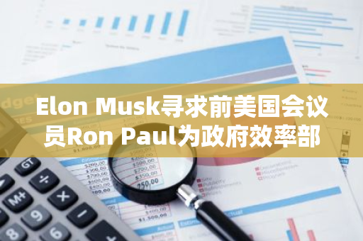 Elon Musk寻求前美国会议员Ron Paul为政府效率部提供建议