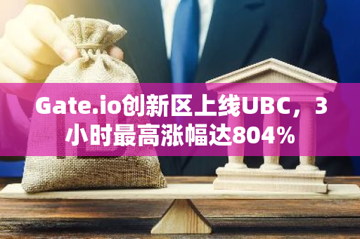 Gate.io创新区上线UBC，3小时最高涨幅达804%