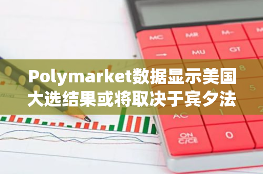 Polymarket数据显示美国大选结果或将取决于宾夕法尼亚州