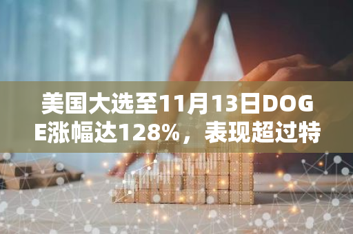 美国大选至11月13日DOGE涨幅达128%，表现超过特斯拉和比特币