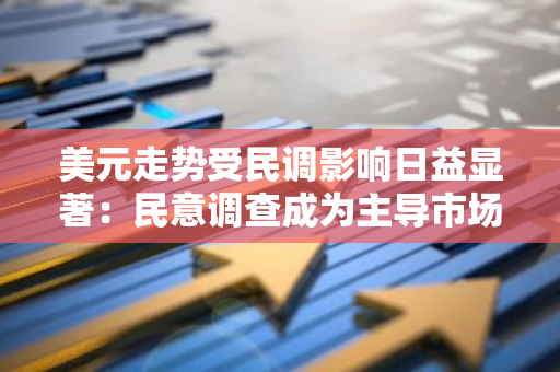 美元走势受民调影响日益显著：民意调查成为主导市场的关键因素
