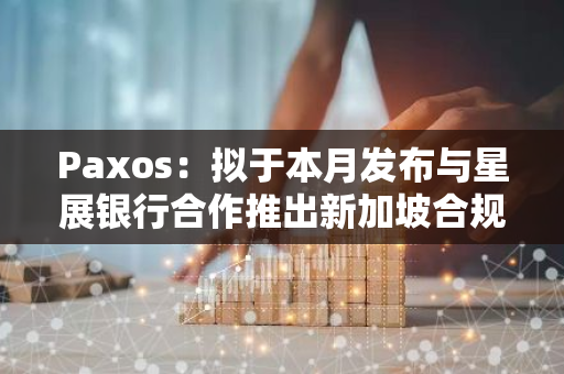 Paxos：拟于本月发布与星展银行合作推出新加坡合规稳定币USDG的首份鉴证报告