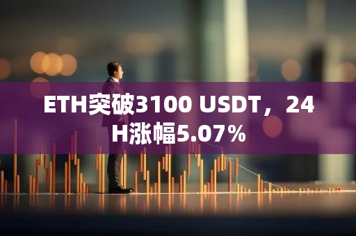 ETH突破3100 USDT，24H涨幅5.07%