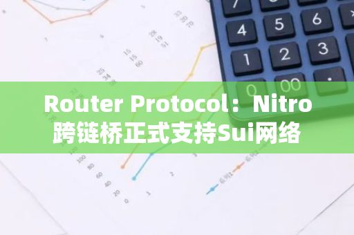 Router Protocol：Nitro跨链桥正式支持Sui网络
