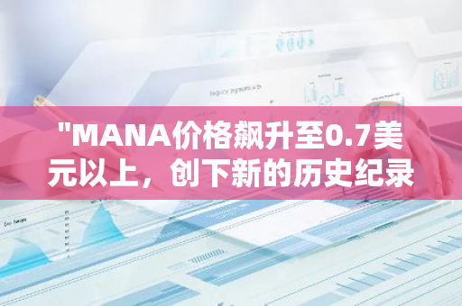 "MANA价格飙升至0.7美元以上，创下新的历史纪录，展现出强劲的市场势头"