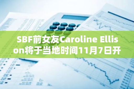 SBF前女友Caroline Ellison将于当地时间11月7日开始入狱服刑