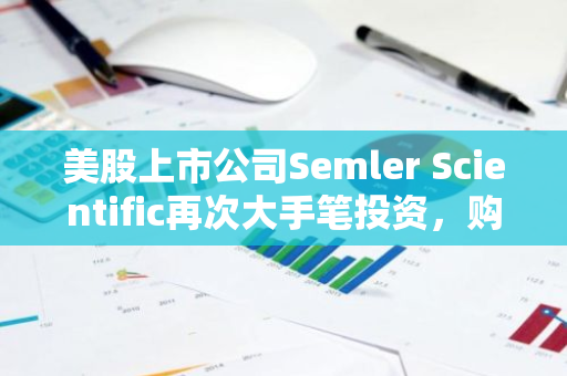 美股上市公司Semler Scientific再次大手笔投资，购入297个比特币