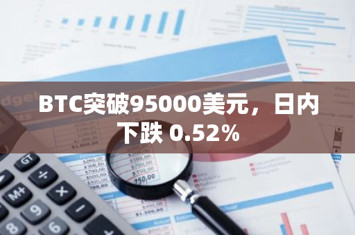 BTC突破95000美元，日内下跌 0.52%