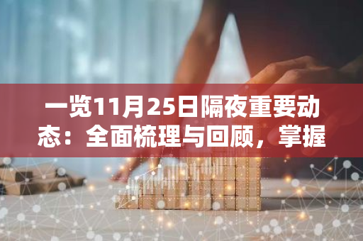一览11月25日隔夜重要动态：全面梳理与回顾，掌握最新资讯与发展趋势