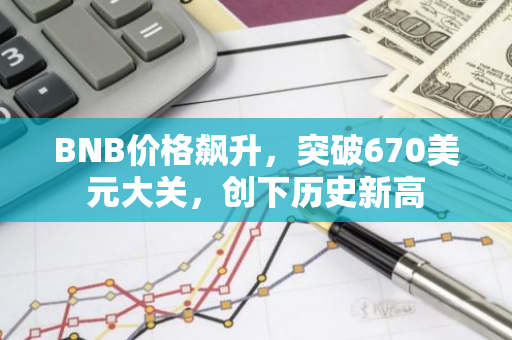 BNB价格飙升，突破670美元大关，创下历史新高