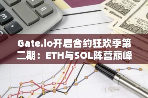 Gate.io开启合约狂欢季第二期：ETH与SOL阵营巅峰对抗，角逐20,000美元奖池