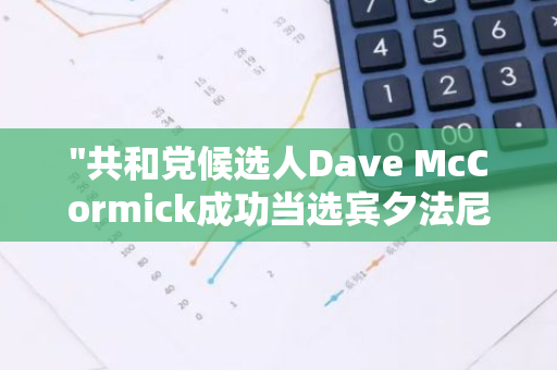 "共和党候选人Dave McCormick成功当选宾夕法尼亚州参议院议员，为党派带来新的希望与力量"
