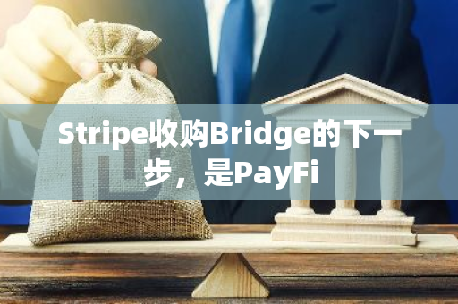 Stripe收购Bridge的下一步，是PayFi