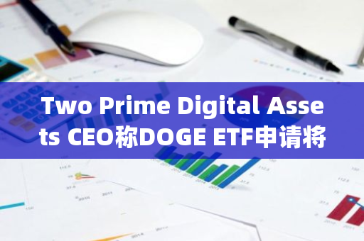 Two Prime Digital Assets CEO称DOGE ETF申请将会发生