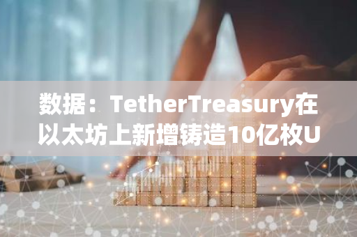 数据：TetherTreasury在以太坊上新增铸造10亿枚USDT