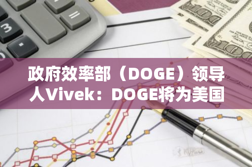 政府效率部（DOGE）领导人Vivek：DOGE将为美国建国250周年献上生日礼物