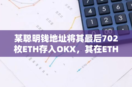 某聪明钱地址将其最后702枚ETH存入OKX，其在ETH上共盈利919万美元