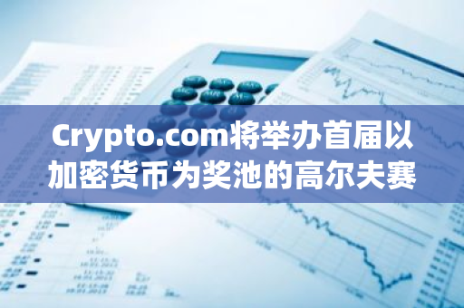 Crypto.com将举办首届以加密货币为奖池的高尔夫赛事，总奖金达1000万美元。