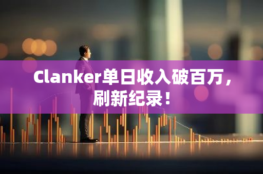Clanker单日收入破百万，刷新纪录！