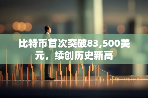 比特币首次突破83,500美元，续创历史新高