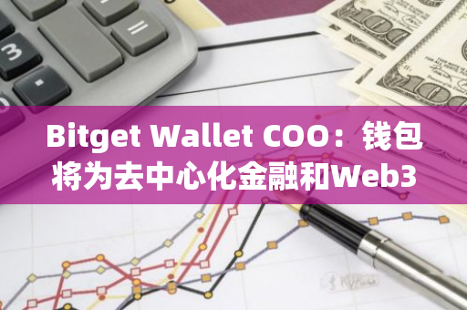 Bitget Wallet COO：钱包将为去中心化金融和Web3普及提供重要支持