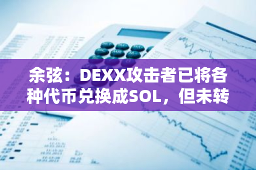 余弦：DEXX攻击者已将各种代币兑换成SOL，但未转出