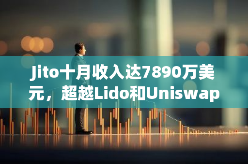 Jito十月收入达7890万美元，超越Lido和Uniswap