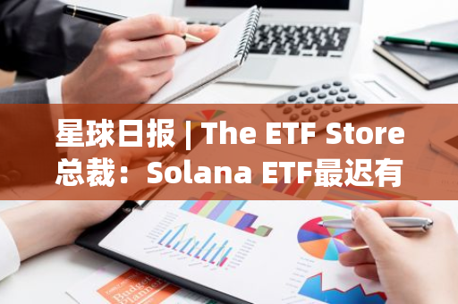 星球日报 | The ETF Store总裁：Solana ETF最迟有望在明年年底获批；Elon Musk确认X正准备在其X Payments服务中推出汇款功能（11月25日）