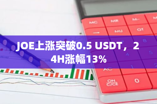 JOE上涨突破0.5 USDT，24H涨幅13%