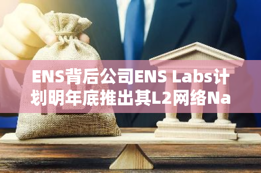ENS背后公司ENS Labs计划明年底推出其L2网络Namechain