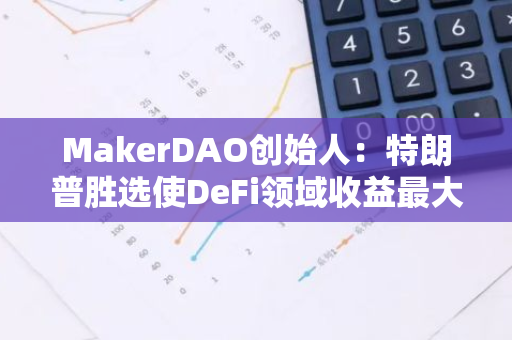 MakerDAO创始人：特朗普胜选使DeFi领域收益最大