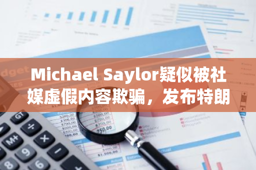 Michael Saylor疑似被社媒虚假内容欺骗，发布特朗普关于比特币征税立场的错误信息