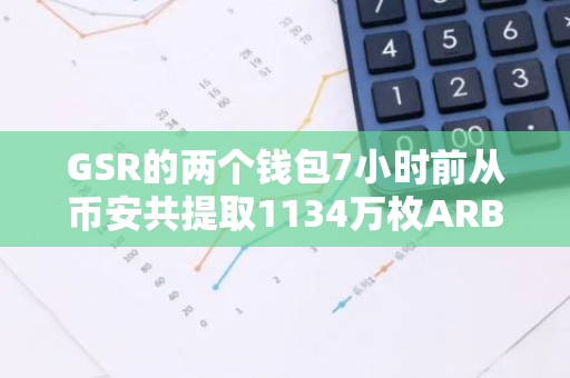 GSR的两个钱包7小时前从币安共提取1134万枚ARB