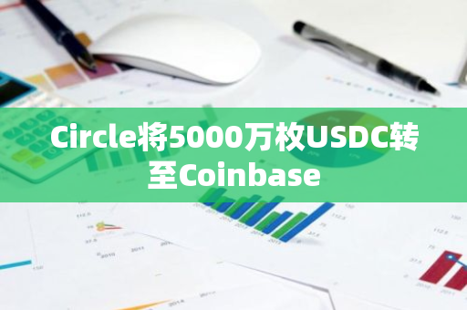 Circle将5000万枚USDC转至Coinbase