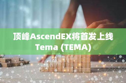 顶峰AscendEX将首发上线Tema (TEMA)