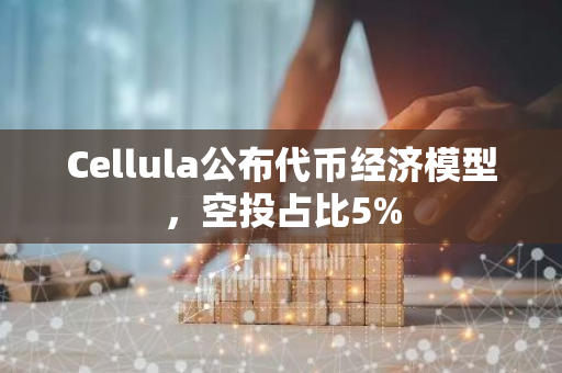 Cellula公布代币经济模型，空投占比5%