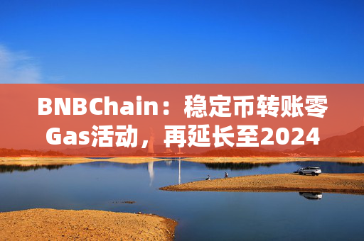 BNBChain：稳定币转账零Gas活动，再延长至2024年年底