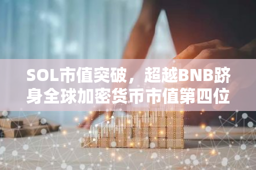 SOL市值突破，超越BNB跻身全球加密货币市值第四位，展现强大增长势头