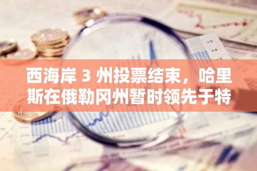 西海岸 3 州投票结束，哈里斯在俄勒冈州暂时领先于特朗普