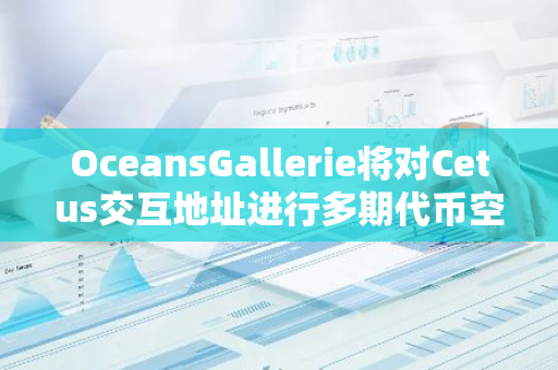 OceansGallerie将对Cetus交互地址进行多期代币空投