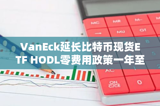 VanEck延长比特币现货ETF HODL零费用政策一年至2026年1月