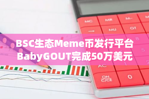 BSC生态Meme币发行平台BabyGOUT完成50万美元种子轮融资，CryptoLabs领投