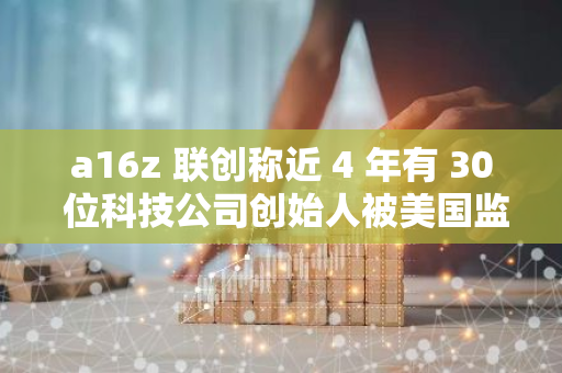 a16z 联创称近 4 年有 30 位科技公司创始人被美国监管剥夺银行账户，CZ、马斯克相继转发并认同