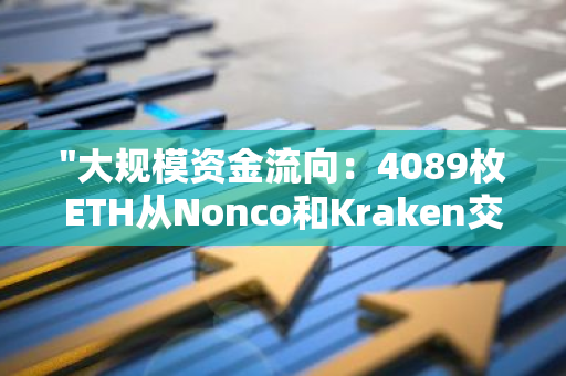 "大规模资金流向：4089枚ETH从Nonco和Kraken交易所迅速转移至Bitwise平台"