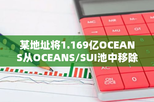 某地址将1.169亿OCEANS从OCEANS/SUI池中移除，并替换为34,000 SUI