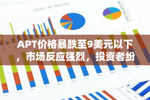 APT价格暴跌至9美元以下，市场反应强烈，投资者纷纷关注其未来走势