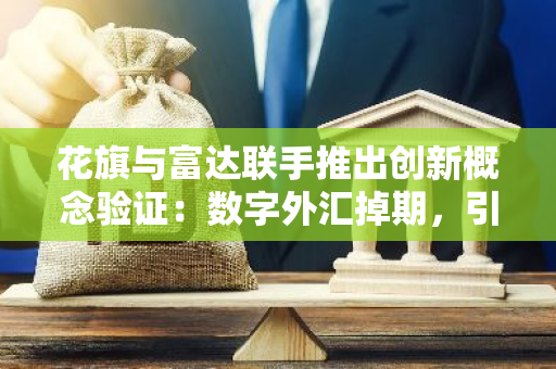 花旗与富达联手推出创新概念验证：数字外汇掉期，引领金融科技新潮流