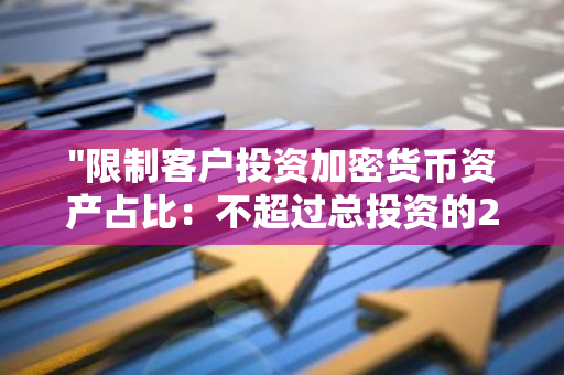 "限制客户投资加密货币资产占比：不超过总投资的20%"