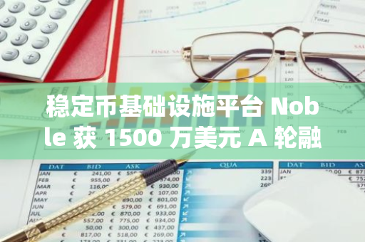稳定币基础设施平台 Noble 获 1500 万美元 A 轮融资，Paradigm 领投